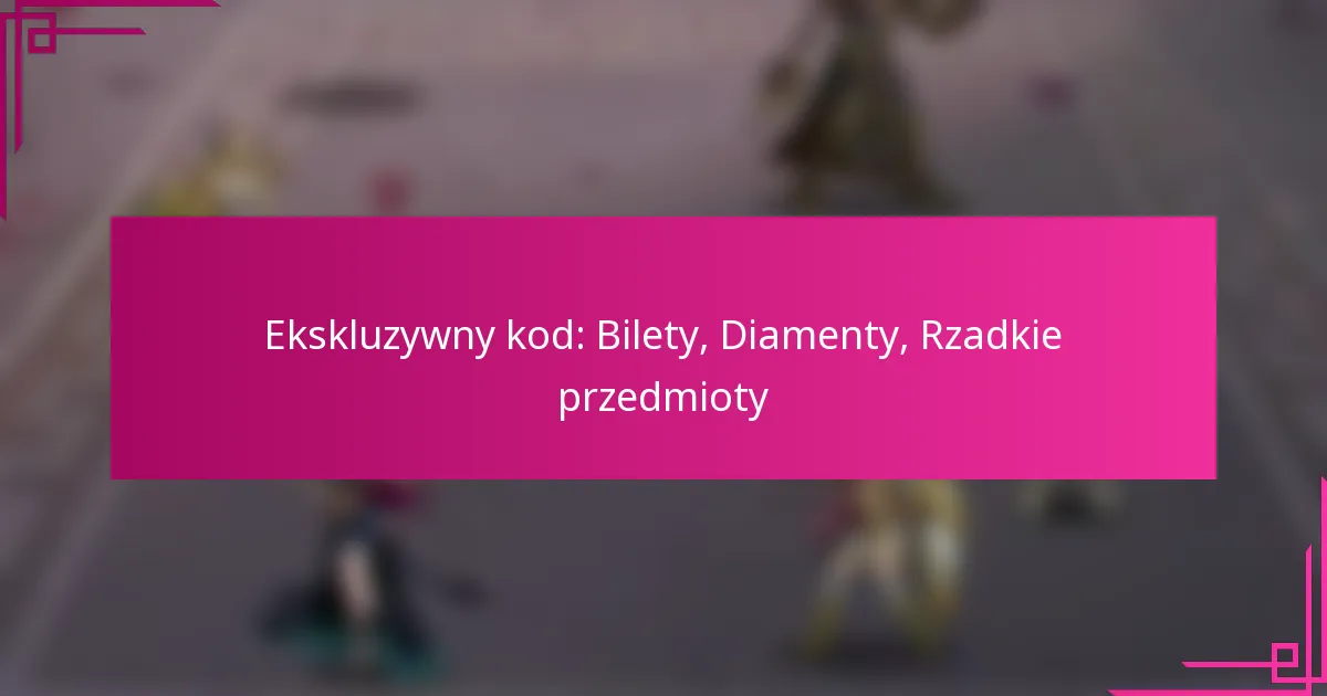 Ekskluzywny kod: Bilety, Diamenty, Rzadkie przedmioty