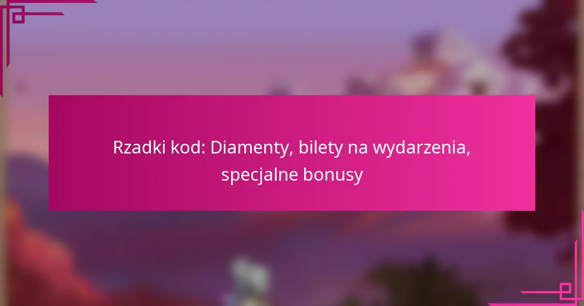 Rzadki kod: Diamenty, bilety na wydarzenia, specjalne bonusy