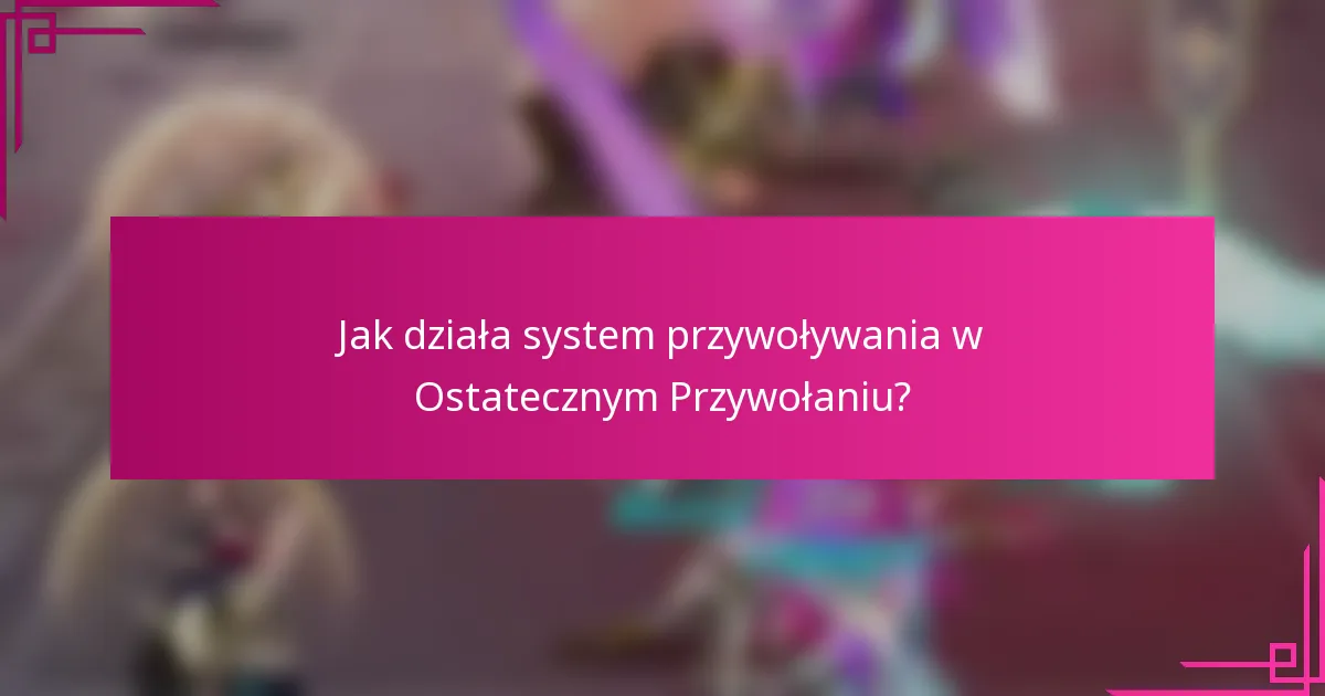 Jak działa system przywoływania w Ostatecznym Przywołaniu?