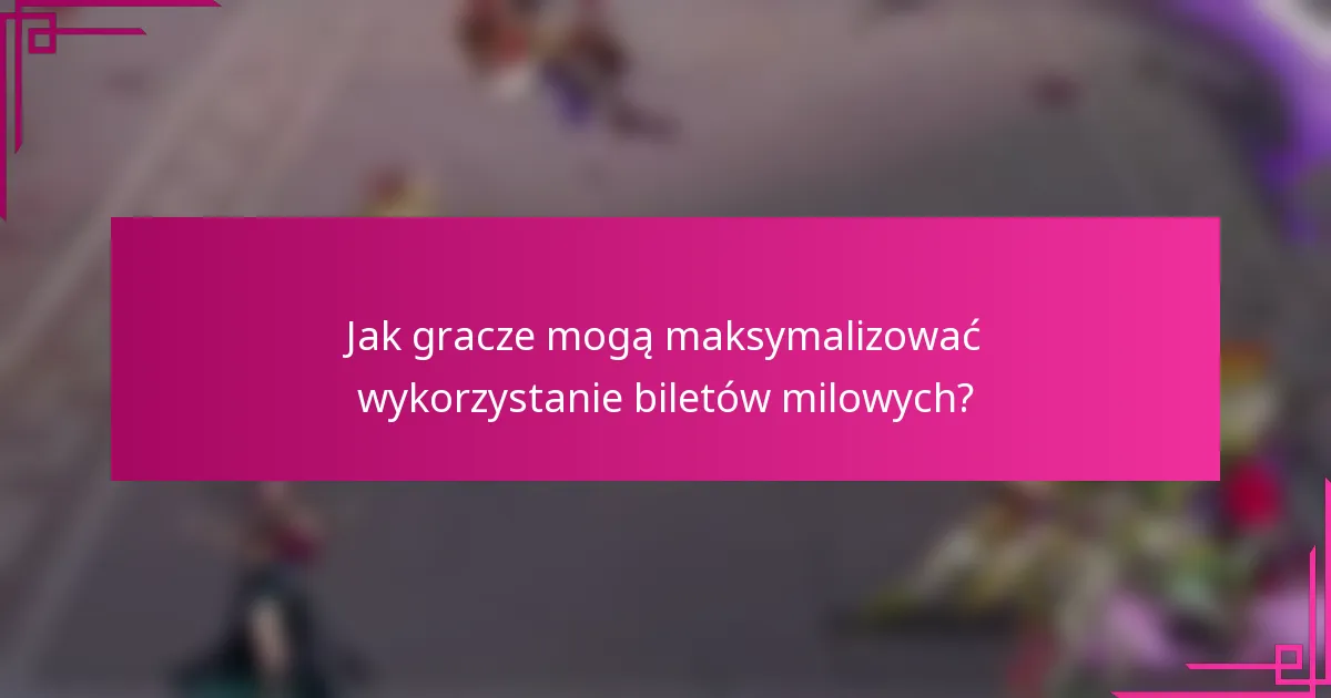 Jak gracze mogą maksymalizować wykorzystanie biletów milowych?