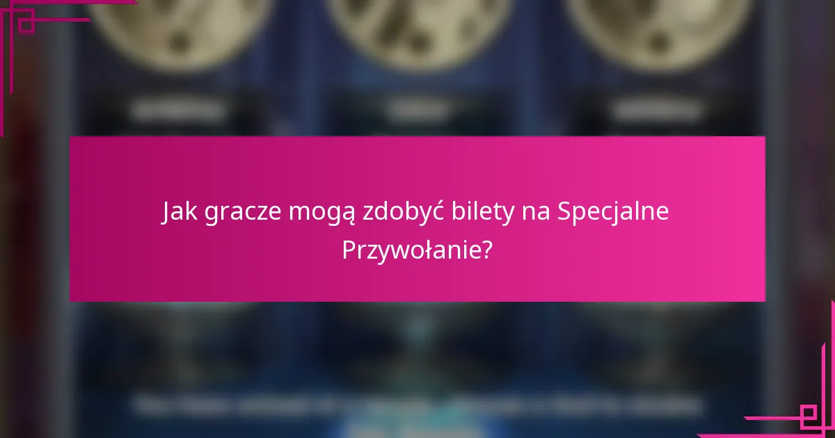 Jak gracze mogą zdobyć bilety na Specjalne Przywołanie?