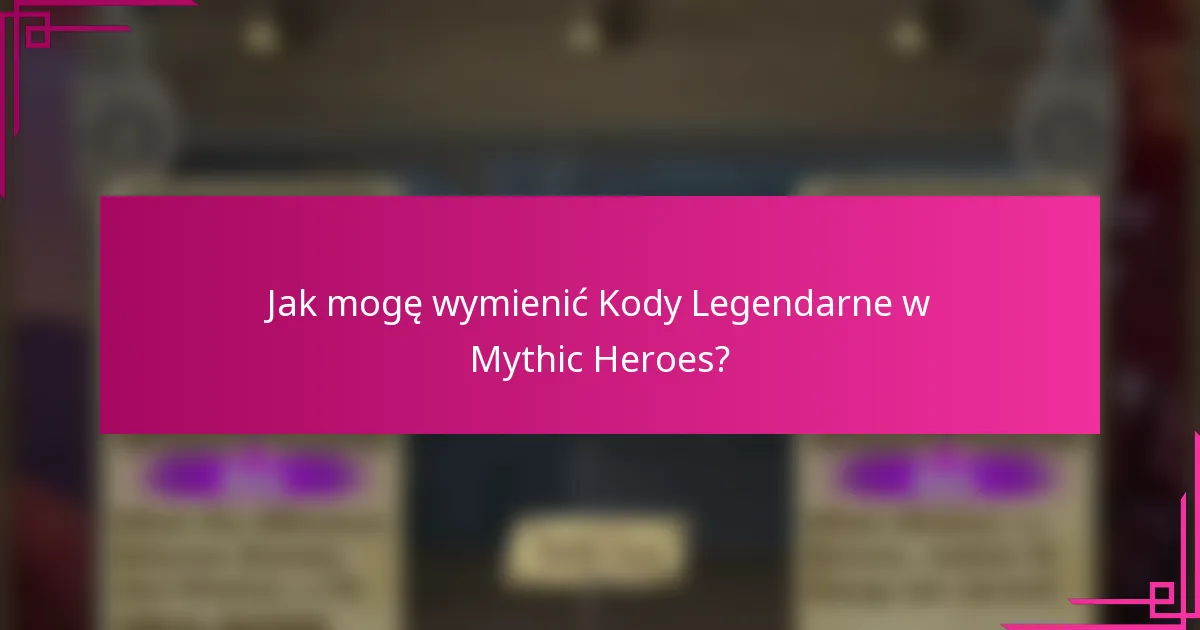 Jak mogę wymienić Kody Legendarne w Mythic Heroes?