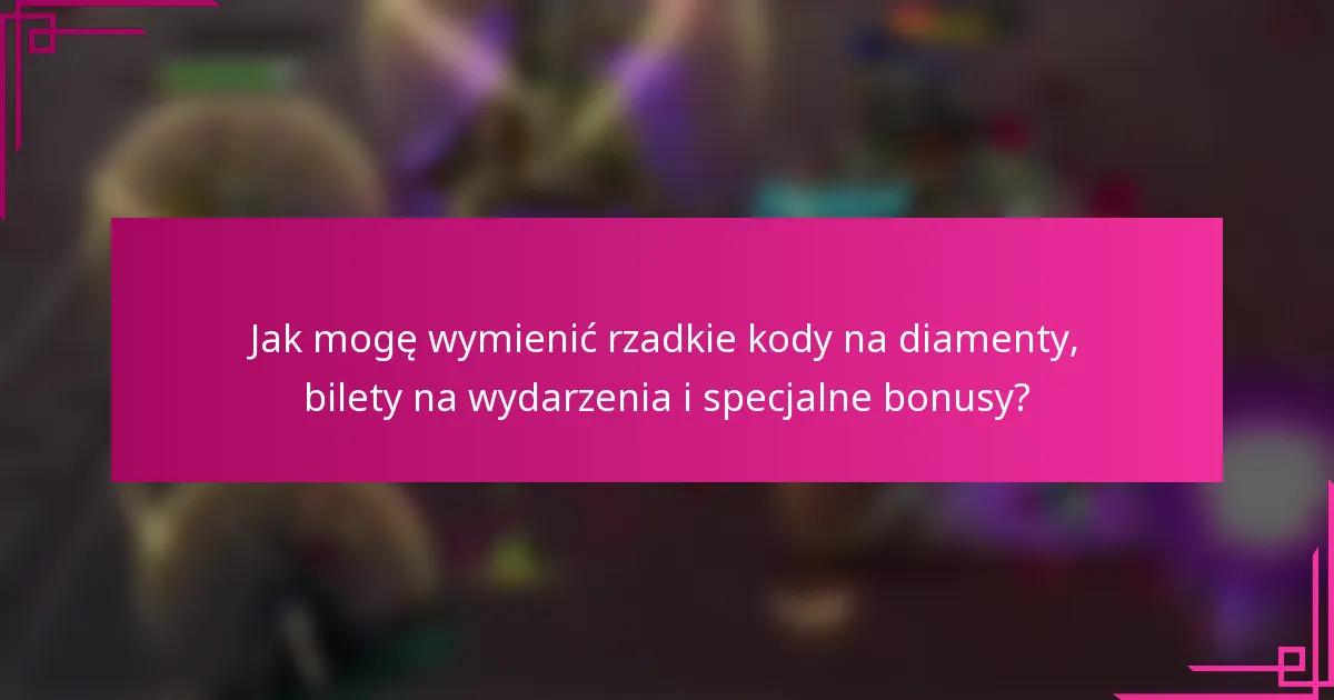 Jak mogę wymienić rzadkie kody na diamenty, bilety na wydarzenia i specjalne bonusy?