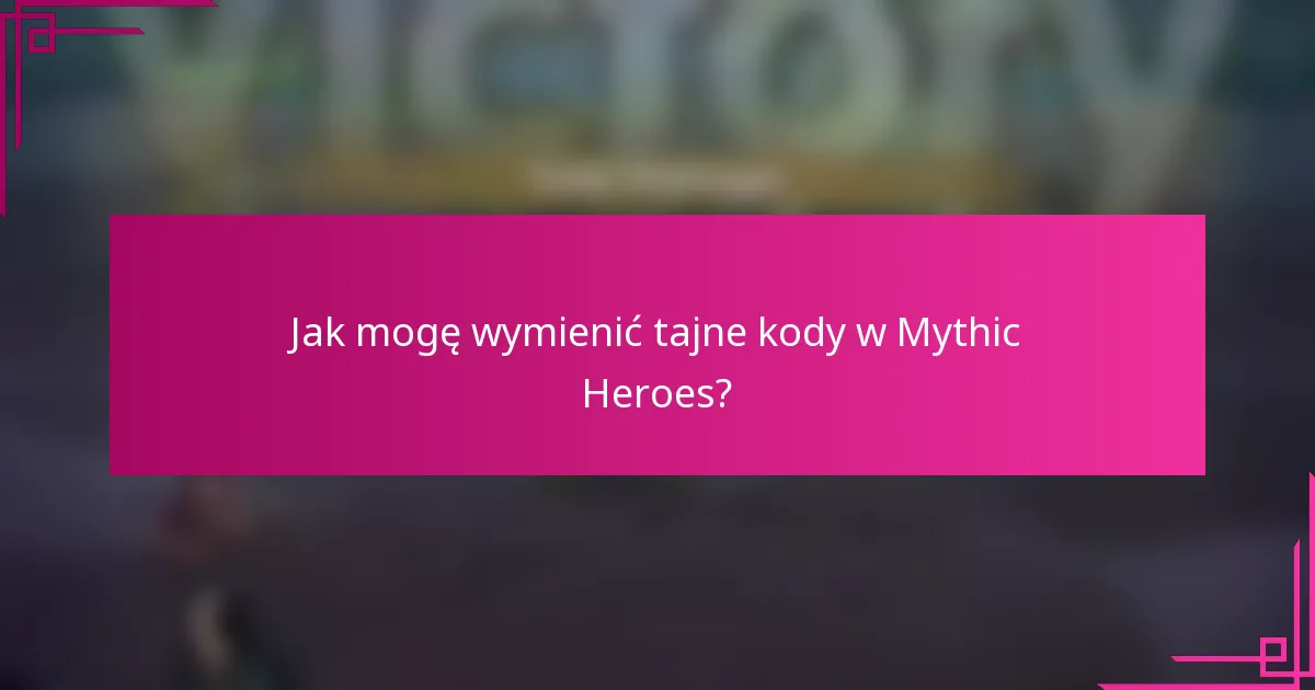 Jak mogę wymienić tajne kody w Mythic Heroes?