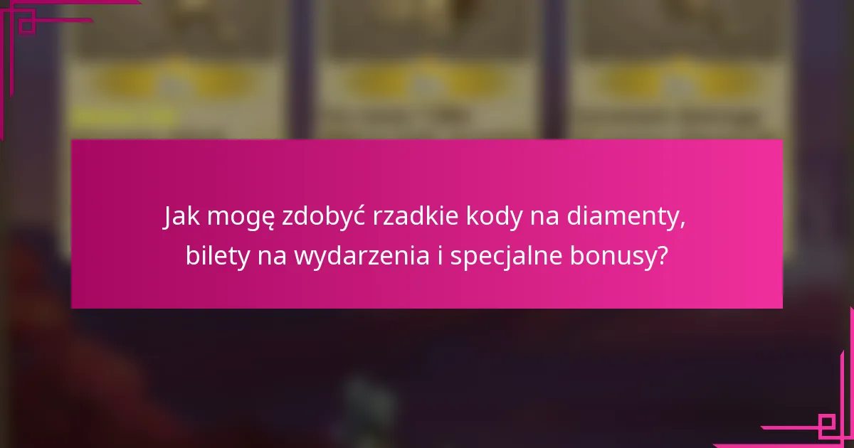 Jak mogę zdobyć rzadkie kody na diamenty, bilety na wydarzenia i specjalne bonusy?