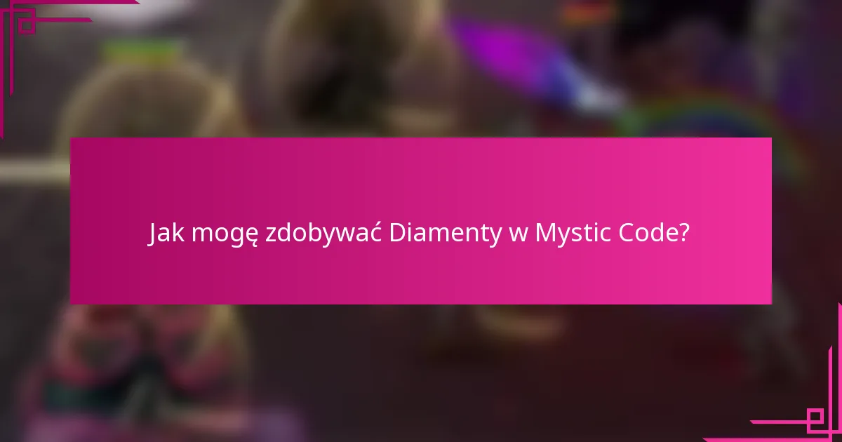 Jak mogę zdobywać Diamenty w Mystic Code?