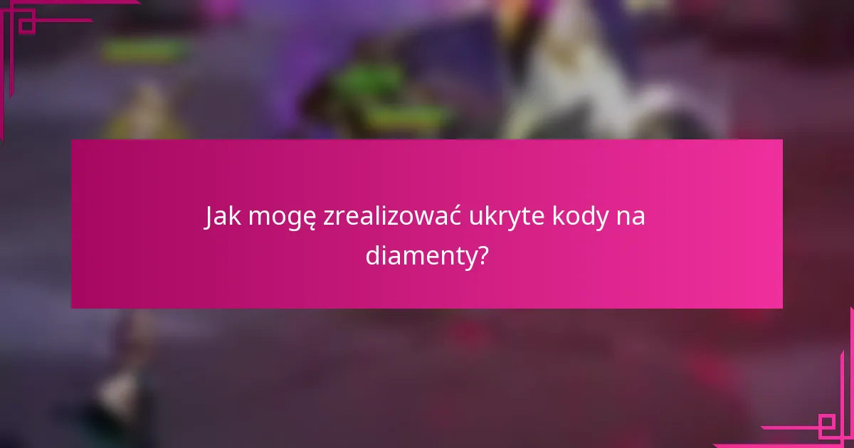 Jak mogę zrealizować ukryte kody na diamenty?