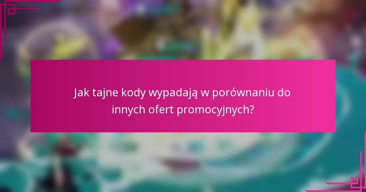 Jak tajne kody wypadają w porównaniu do innych ofert promocyjnych?