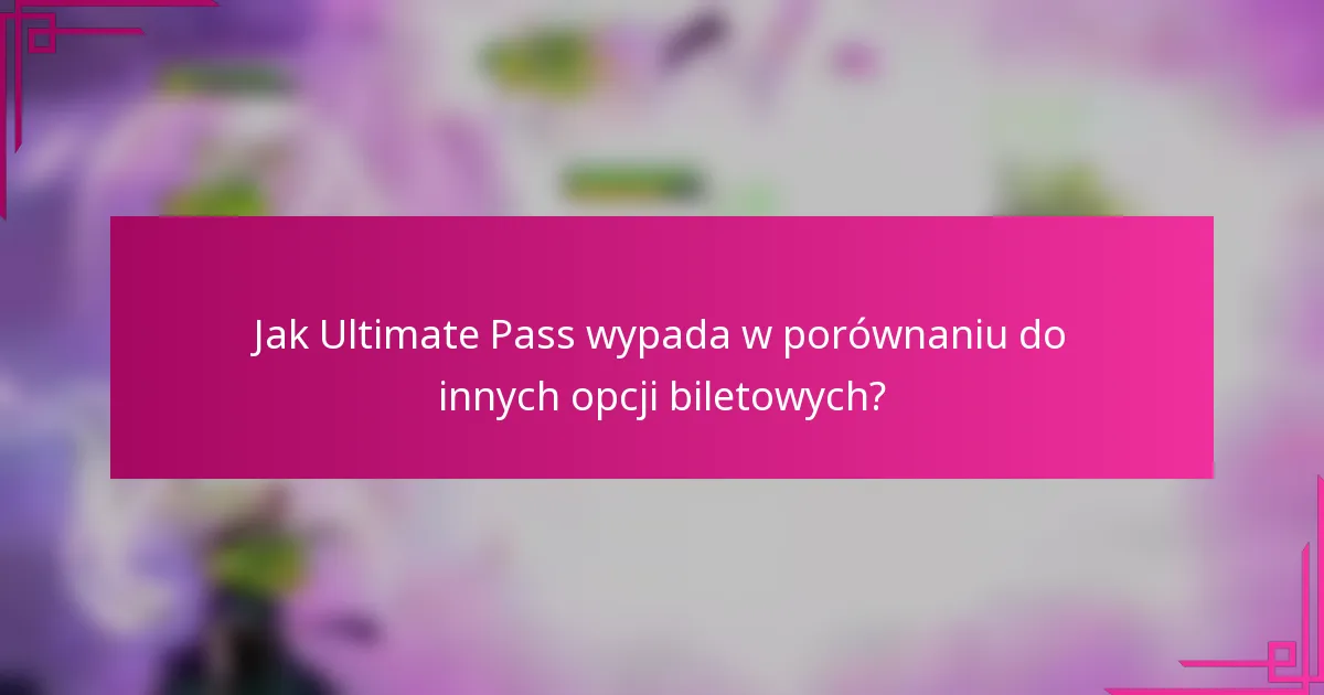 Jak Ultimate Pass wypada w porównaniu do innych opcji biletowych?