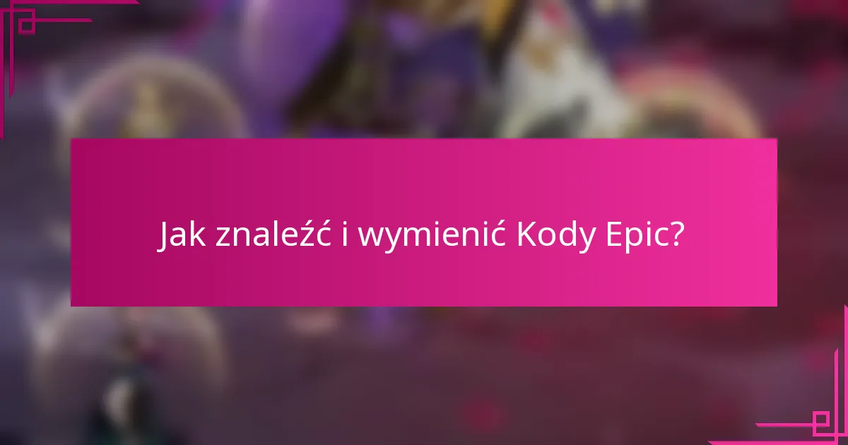Jak znaleźć i wymienić Kody Epic?