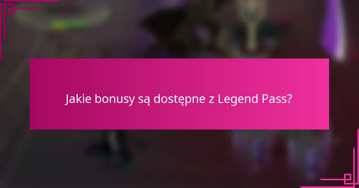 Jakie bonusy są dostępne z Legend Pass?