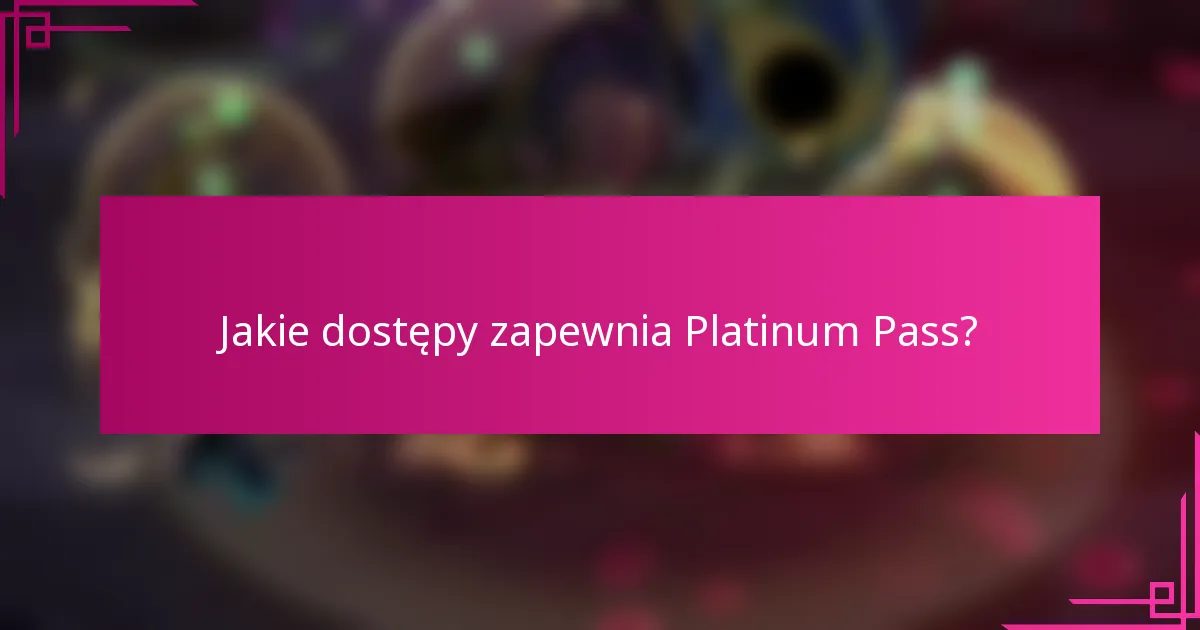 Jakie dostępy zapewnia Platinum Pass?