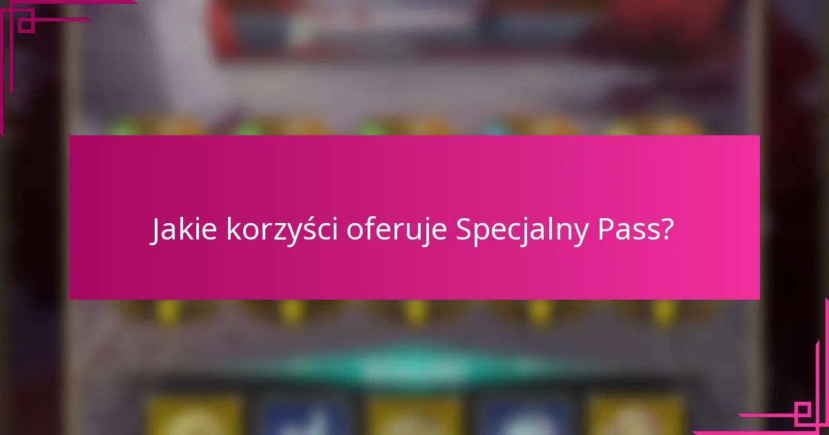 Jakie korzyści oferuje Specjalny Pass?