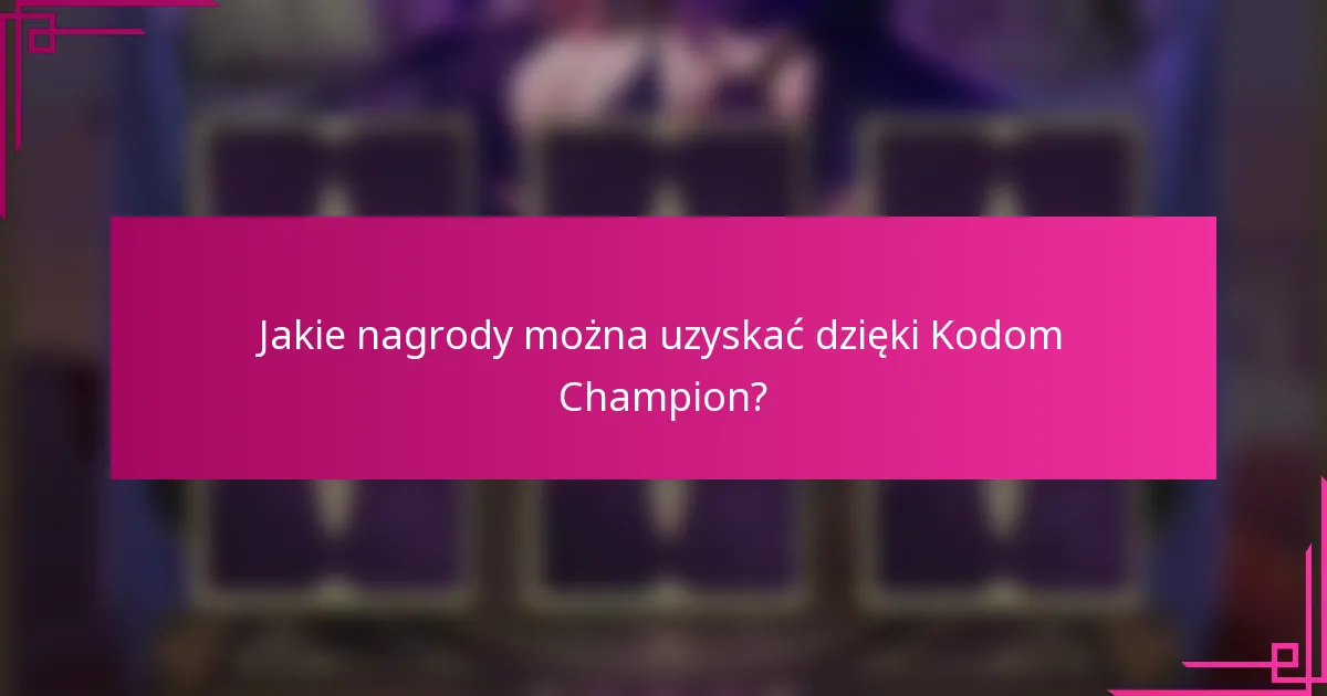 Jakie nagrody można uzyskać dzięki Kodom Champion?