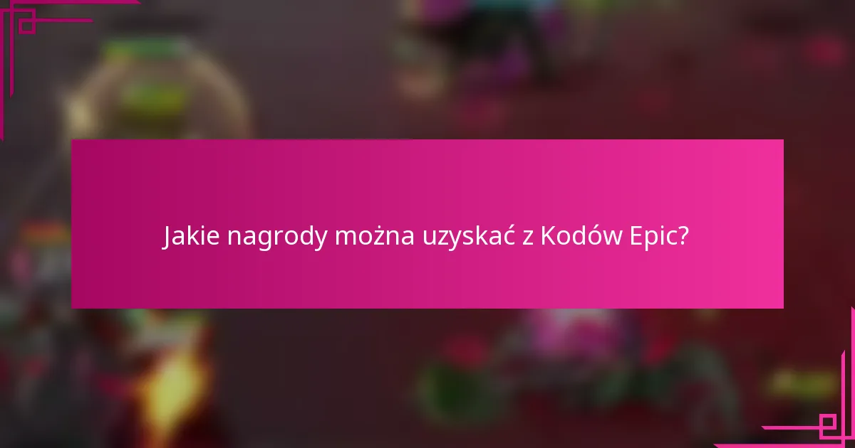 Jakie nagrody można uzyskać z Kodów Epic?