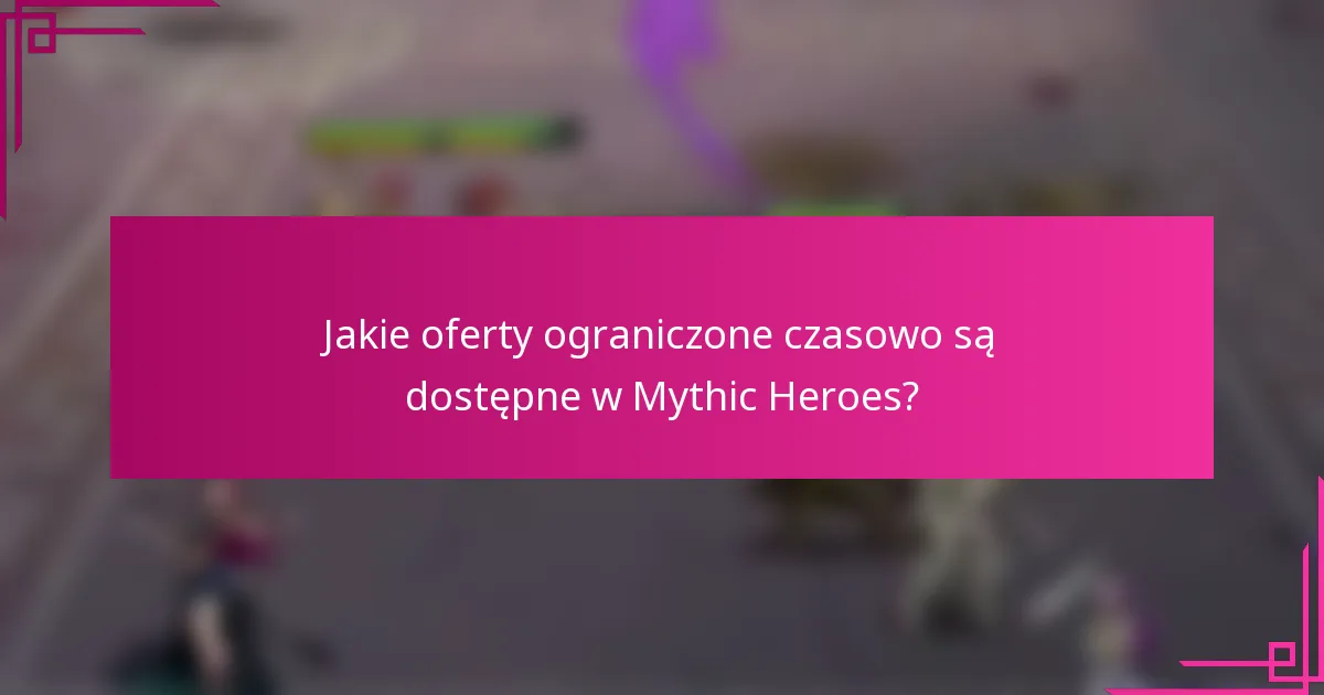Jakie oferty ograniczone czasowo są dostępne w Mythic Heroes?