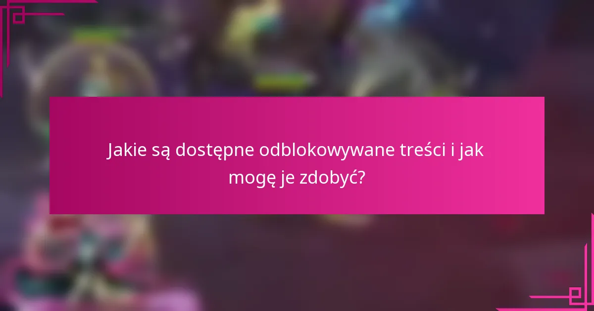 Jakie są dostępne odblokowywane treści i jak mogę je zdobyć?
