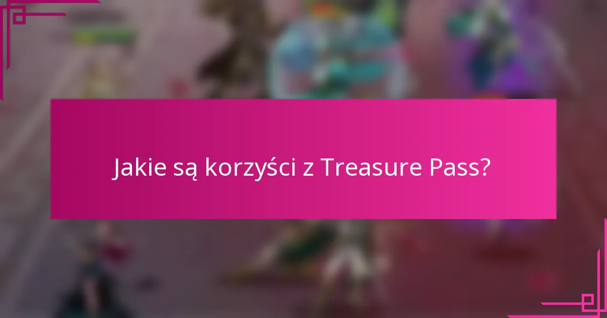 Jakie są korzyści z Treasure Pass?