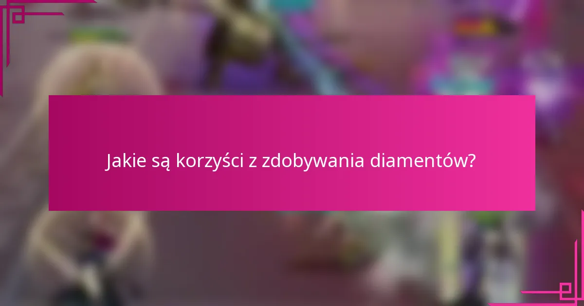 Jakie są korzyści z zdobywania diamentów?