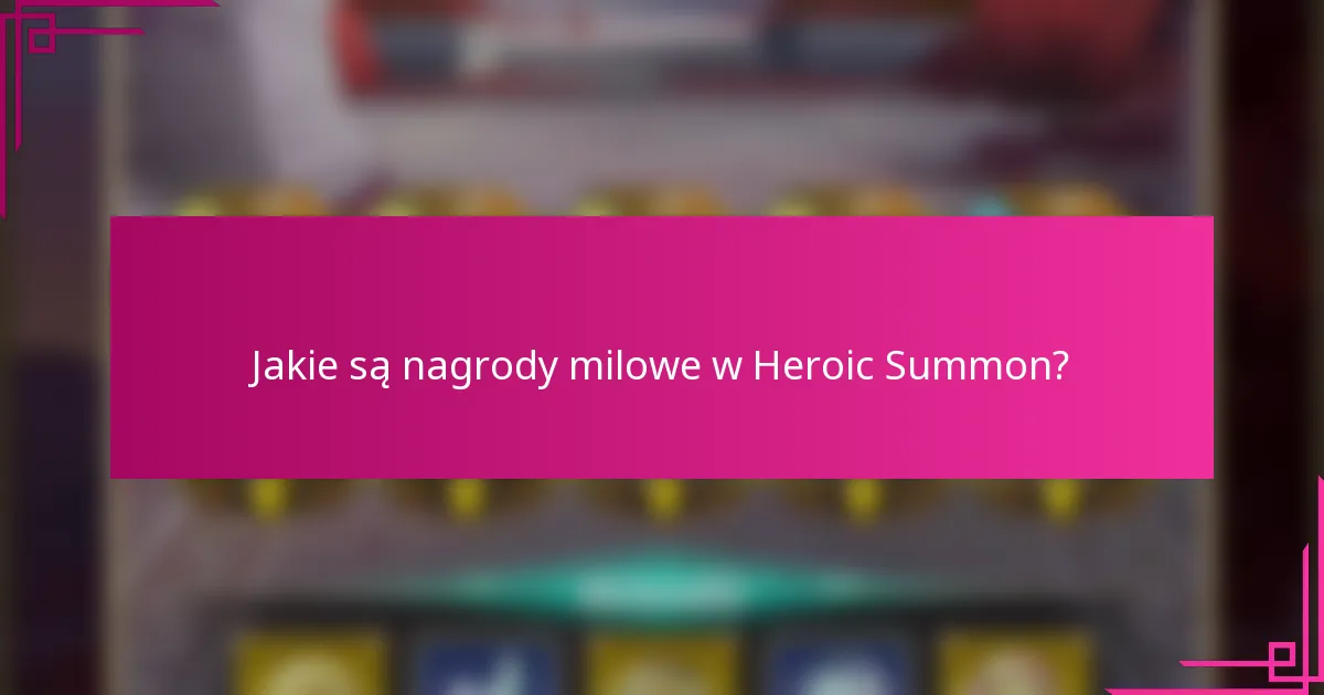 Jakie są nagrody milowe w Heroic Summon?
