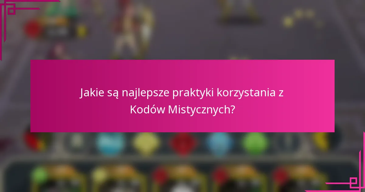 Jakie są najlepsze praktyki korzystania z Kodów Mistycznych?