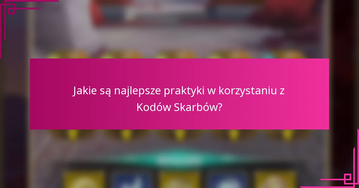 Jakie są najlepsze praktyki w korzystaniu z Kodów Skarbów?