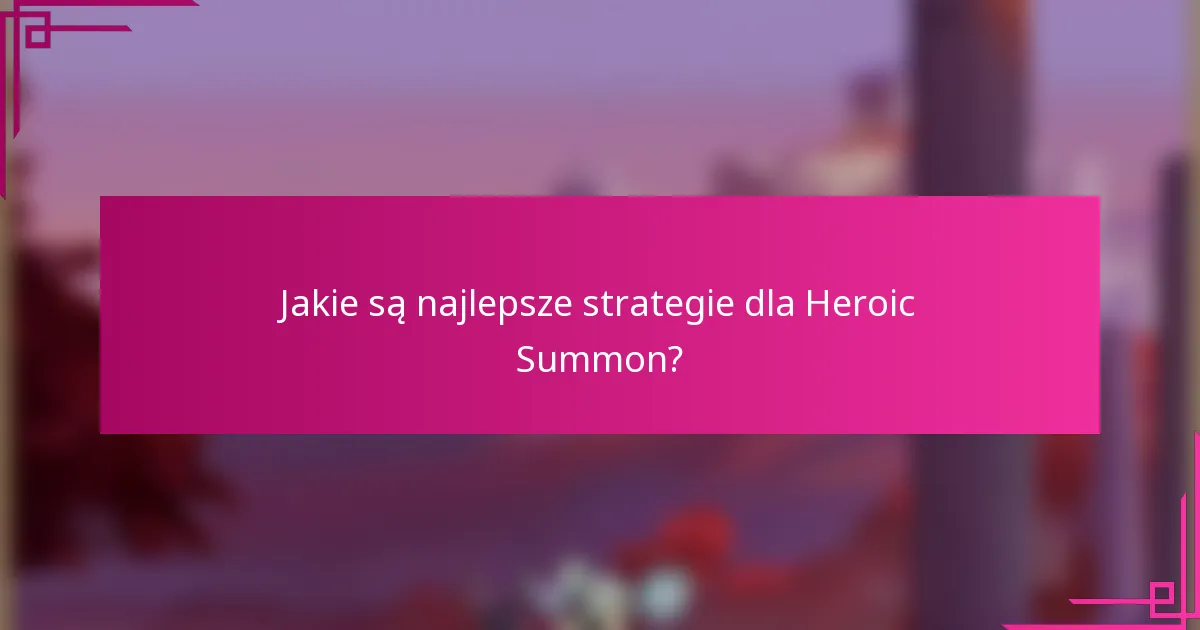 Jakie są najlepsze strategie dla Heroic Summon?