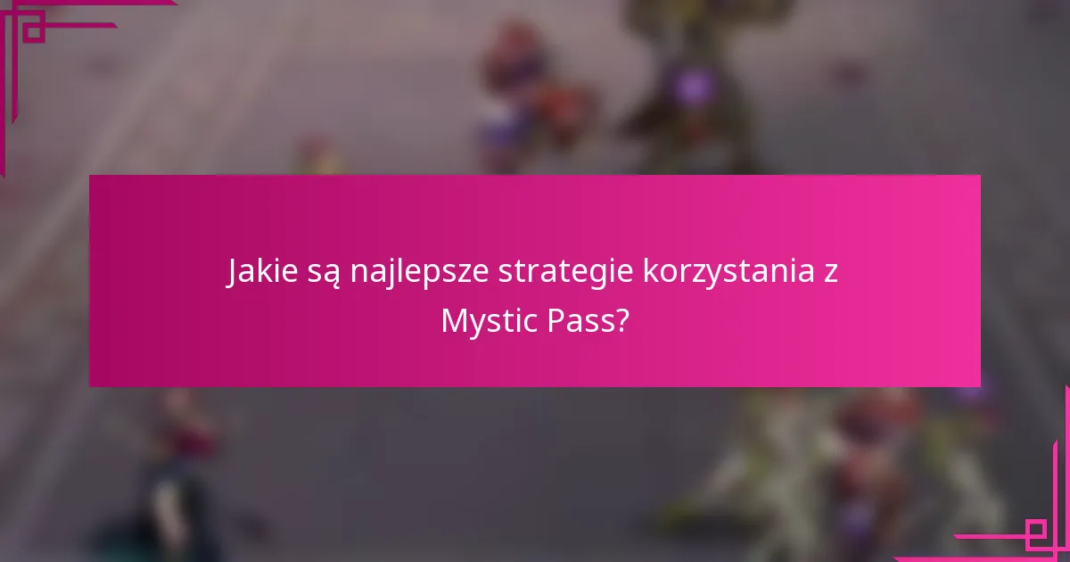 Jakie są najlepsze strategie korzystania z Mystic Pass?