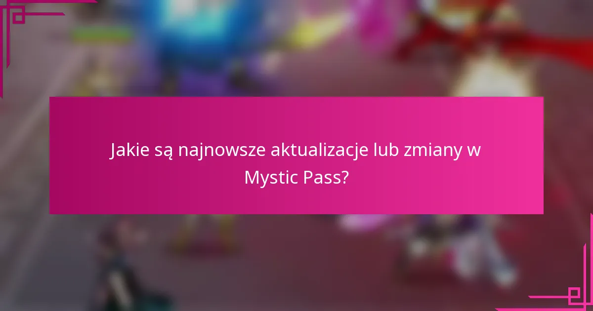 Jakie są najnowsze aktualizacje lub zmiany w Mystic Pass?