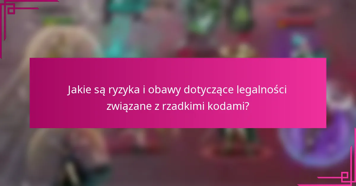 Jakie są ryzyka i obawy dotyczące legalności związane z rzadkimi kodami?