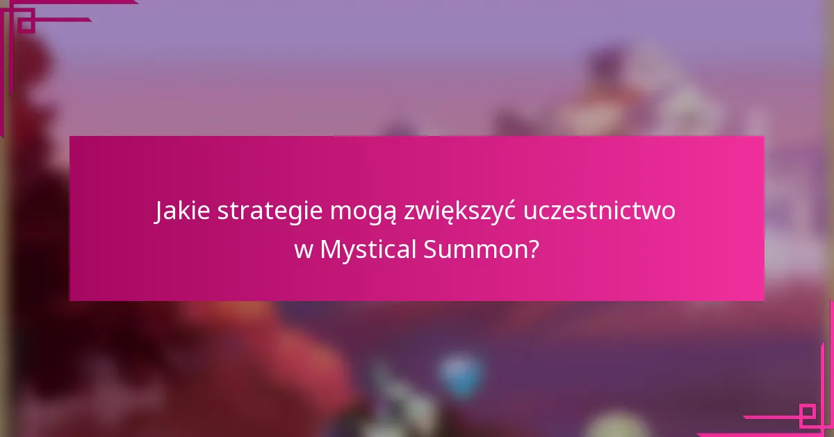Jakie strategie mogą zwiększyć uczestnictwo w Mystical Summon?