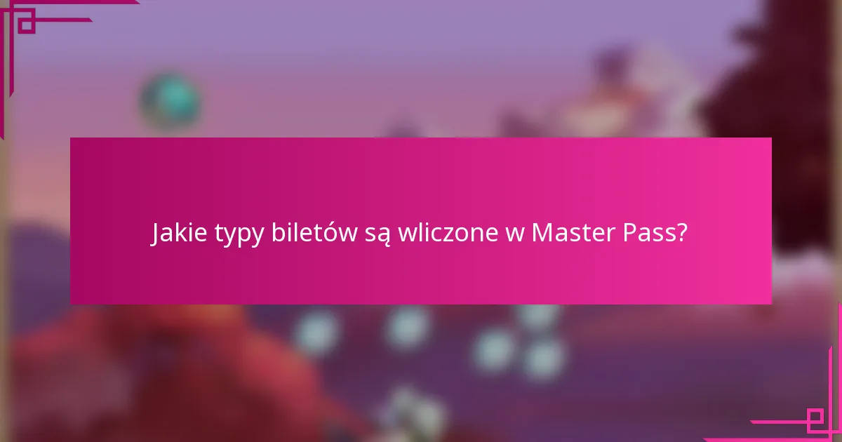 Jakie typy biletów są wliczone w Master Pass?