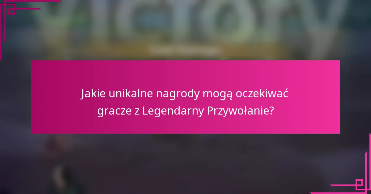 Jakie unikalne nagrody mogą oczekiwać gracze z Legendarny Przywołanie?