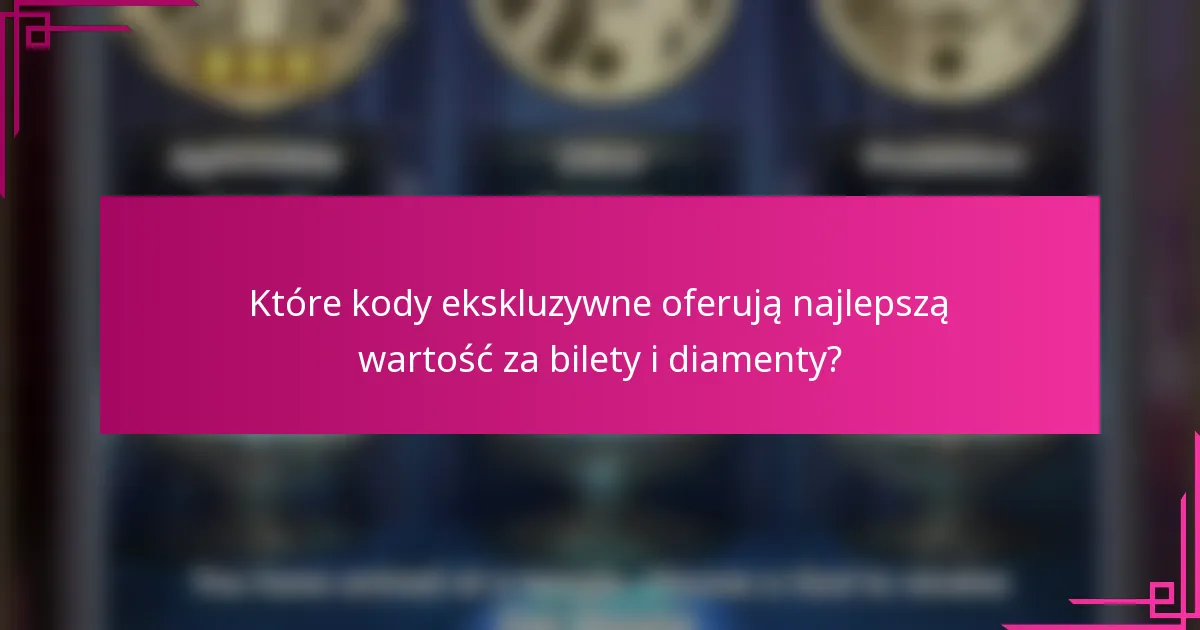 Które kody ekskluzywne oferują najlepszą wartość za bilety i diamenty?