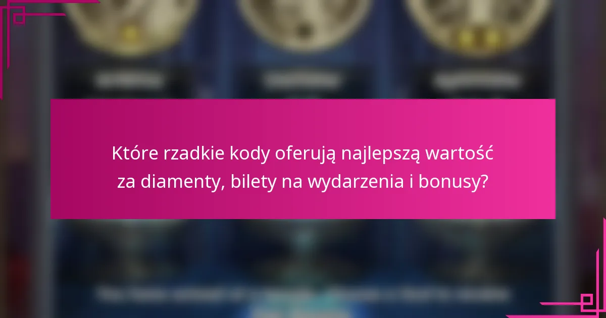 Które rzadkie kody oferują najlepszą wartość za diamenty, bilety na wydarzenia i bonusy?