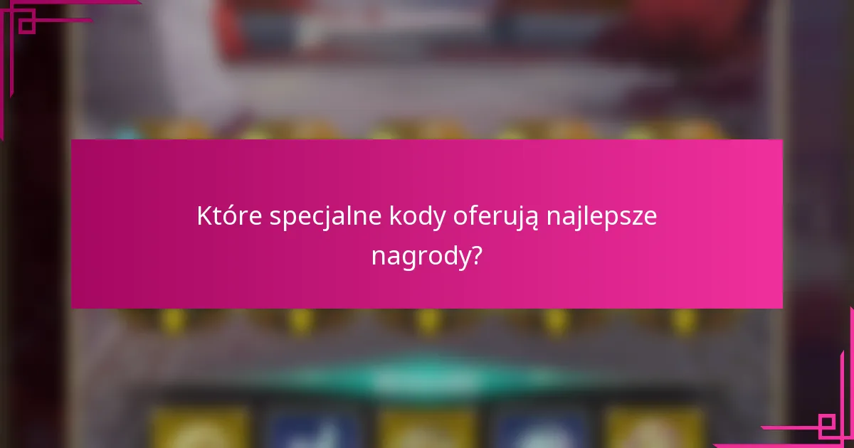 Które specjalne kody oferują najlepsze nagrody?